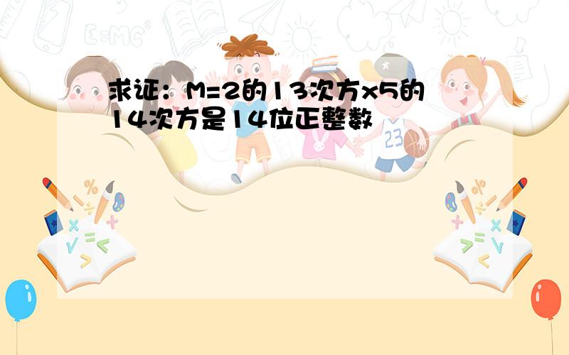 求证：M=2的13次方x5的14次方是14位正整数