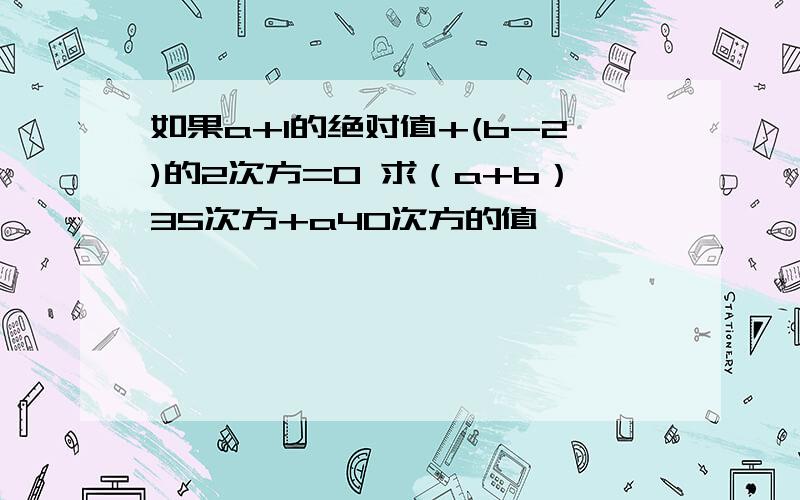 如果a+1的绝对值+(b-2)的2次方=0 求（a+b）35次方+a40次方的值