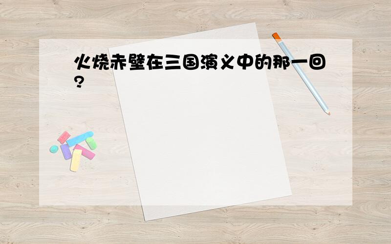 火烧赤壁在三国演义中的那一回?