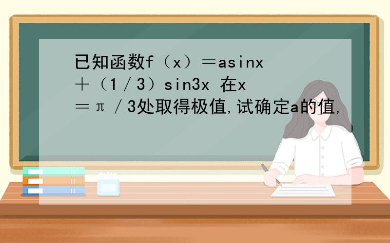 已知函数f（x）＝asinx＋（1／3）sin3x 在x＝π／3处取得极值,试确定a的值,