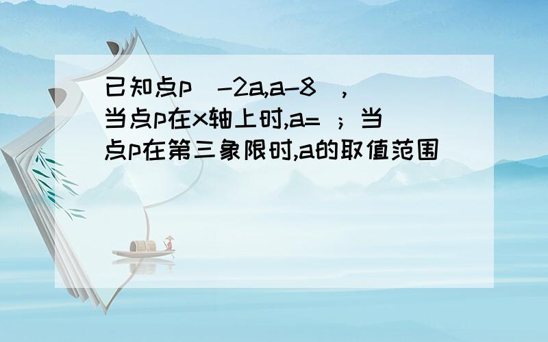 已知点p（-2a,a-8),当点p在x轴上时,a= ；当点p在第三象限时,a的取值范围