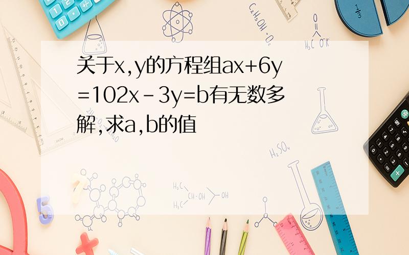 关于x,y的方程组ax+6y=102x-3y=b有无数多解,求a,b的值