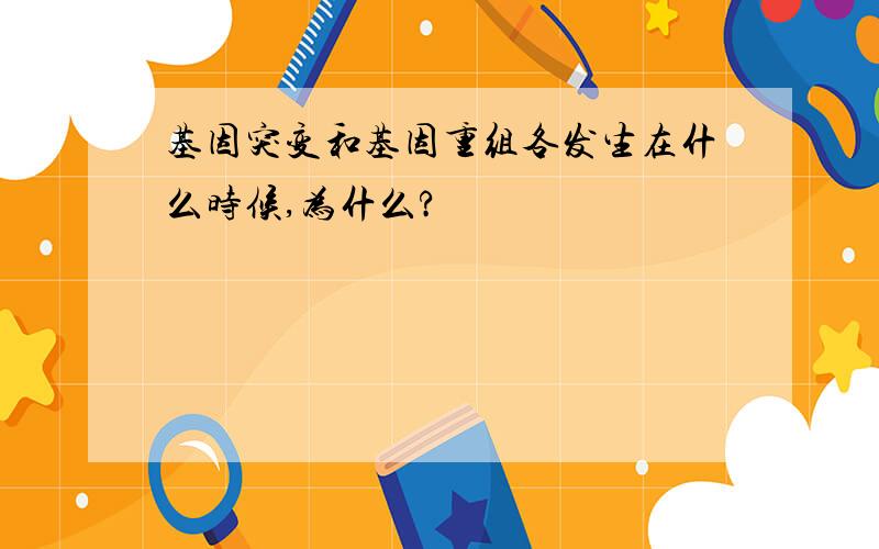 基因突变和基因重组各发生在什么时候,为什么?