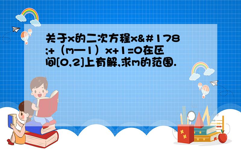 关于x的二次方程x²+（m—1）x+1=0在区间[0,2]上有解,求m的范围.