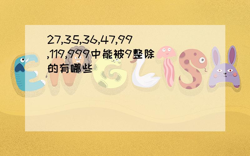 27,35,36,47,99,119,999中能被9整除的有哪些