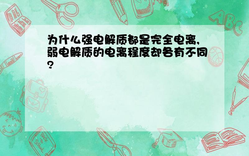 为什么强电解质都是完全电离,弱电解质的电离程度却各有不同?