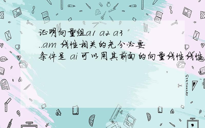 证明向量组a1 a2 a3 ..am 线性相关的充分必要条件是 ai 可以用其前面的向量线性线性表示,主要证明下必要性