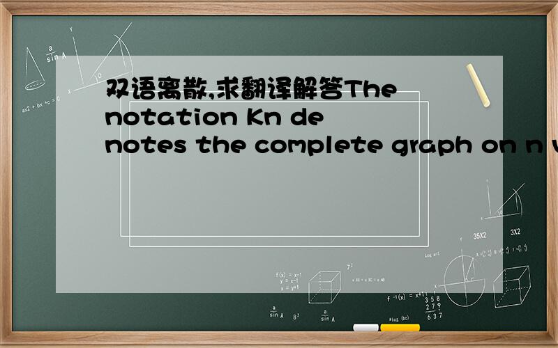 双语离散,求翻译解答The notation Kn denotes the complete graph on n ve