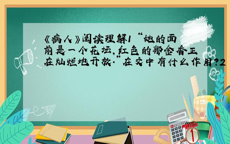 《病人》阅读理解1 “她的面前是一个花坛,红色的郁金香正在灿烂地开放.”在文中有什么作用?2 第三段 “起风了”这一句交