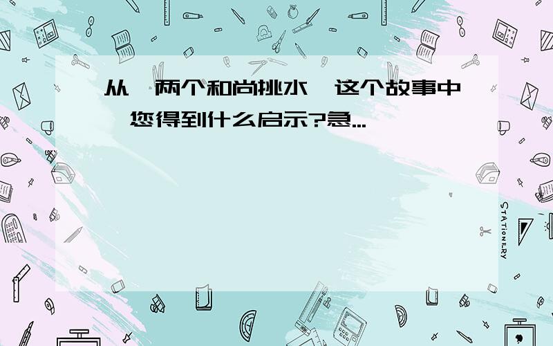 从《两个和尚挑水》这个故事中,您得到什么启示?急...