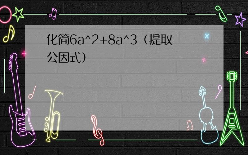 化简6a^2+8a^3（提取公因式）