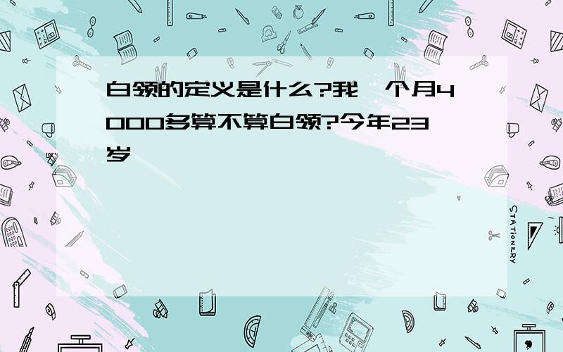 白领的定义是什么?我一个月4000多算不算白领?今年23岁