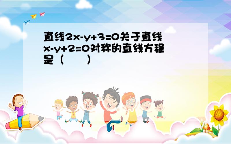 直线2x-y+3=0关于直线x-y+2=0对称的直线方程是（　　）