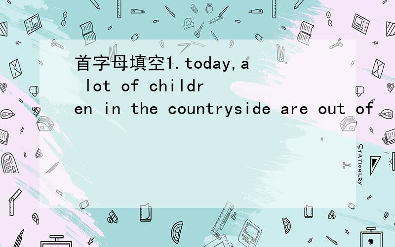 首字母填空1.today,a lot of children in the countryside are out of