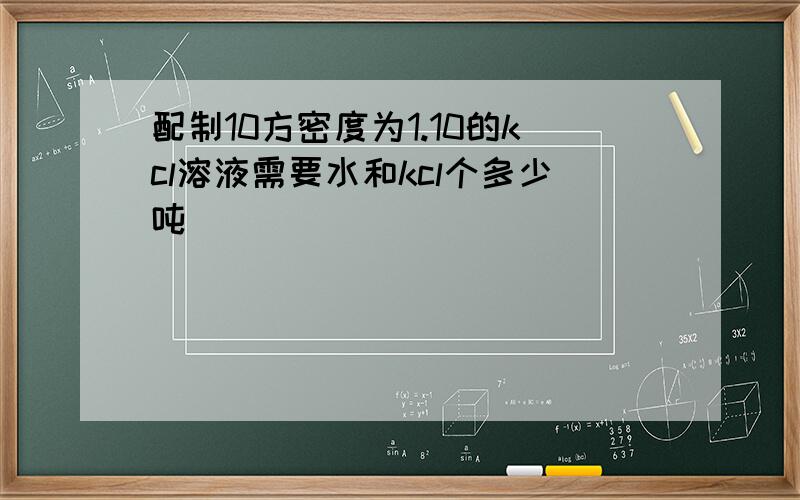 配制10方密度为1.10的kcl溶液需要水和kcl个多少吨