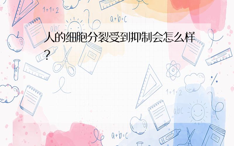 人的细胞分裂受到抑制会怎么样?