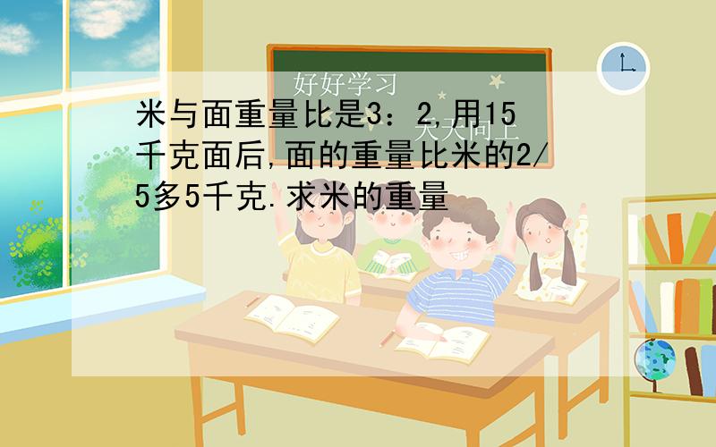 米与面重量比是3：2,用15千克面后,面的重量比米的2/5多5千克.求米的重量