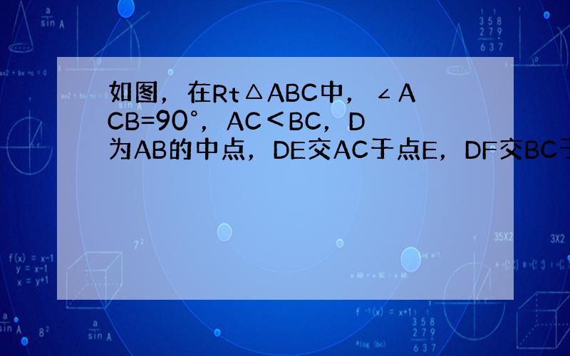 如图，在Rt△ABC中，∠ACB=90°，AC＜BC，D为AB的中点，DE交AC于点E，DF交BC于点F，且DE⊥DF，