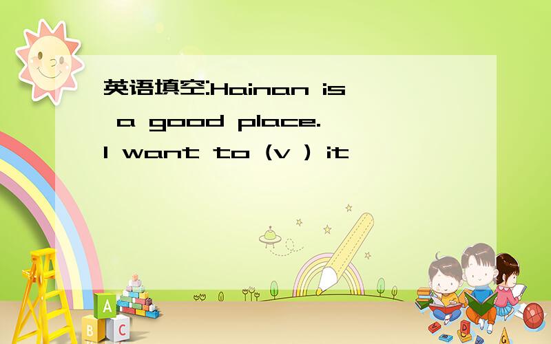 英语填空:Hainan is a good place.I want to (v ) it