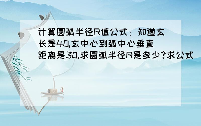 计算圆弧半径R值公式：知道玄长是40,玄中心到弧中心垂直距离是30.求圆弧半径R是多少?求公式