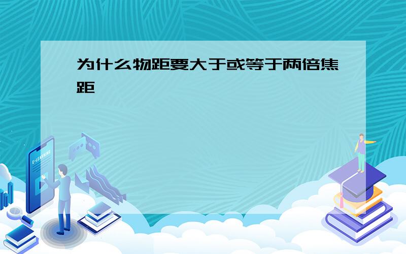 为什么物距要大于或等于两倍焦距