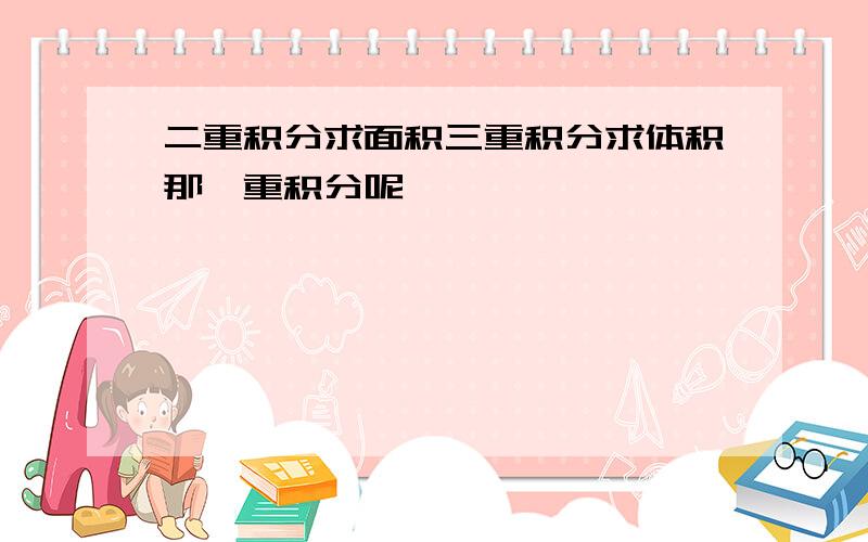 二重积分求面积三重积分求体积那一重积分呢