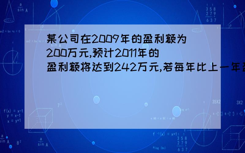 某公司在2009年的盈利额为200万元,预计2011年的盈利额将达到242万元,若每年比上一年盈利额增长的百分率