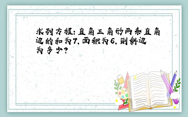 求列方程：直角三角形两条直角边的和为7,面积为6,则斜边为多少?