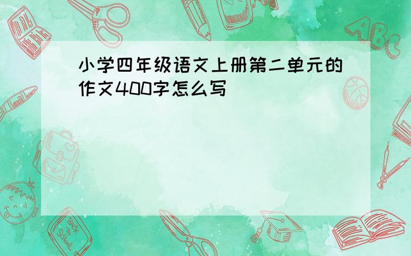 小学四年级语文上册第二单元的作文400字怎么写