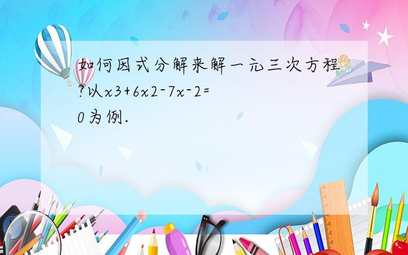 如何因式分解来解一元三次方程?以x3+6x2-7x-2=0为例.