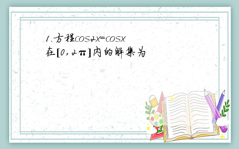 1.方程cos2x=cosx在[0,2π]内的解集为