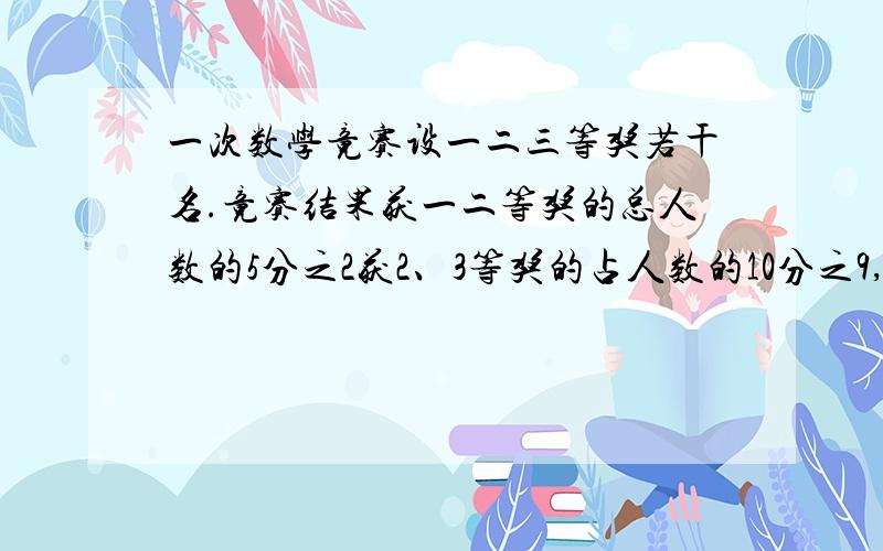 一次数学竟赛设一二三等奖若干名.竟赛结果获一二等奖的总人数的5分之2获2、3等奖的占人数的10分之9,