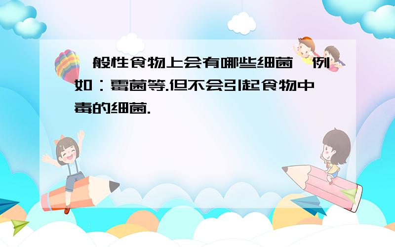 一般性食物上会有哪些细菌,例如：霉菌等.但不会引起食物中毒的细菌.