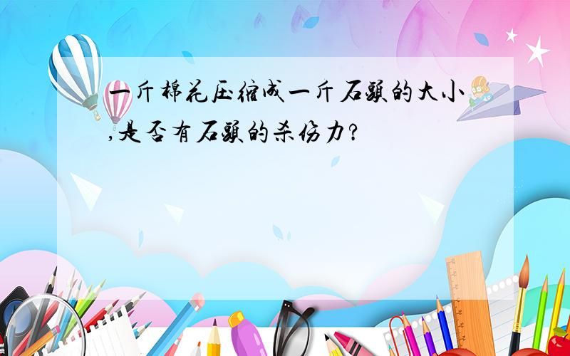 一斤棉花压缩成一斤石头的大小,是否有石头的杀伤力?