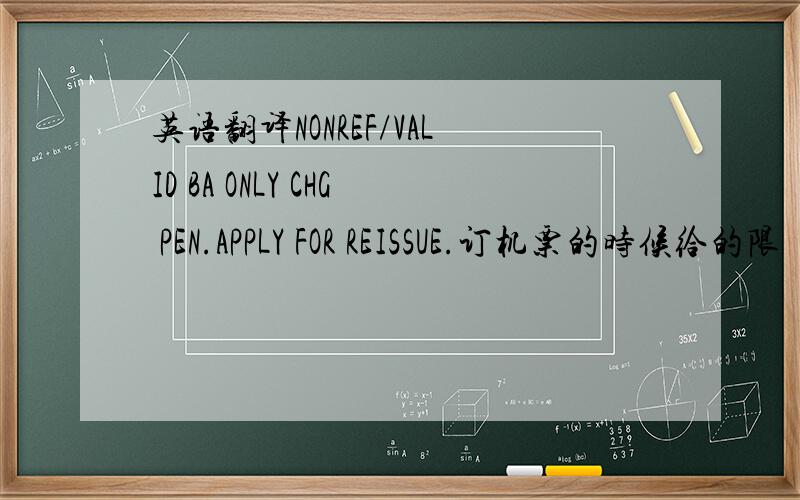 英语翻译NONREF/VALID BA ONLY CHG PEN.APPLY FOR REISSUE.订机票的时候给的限