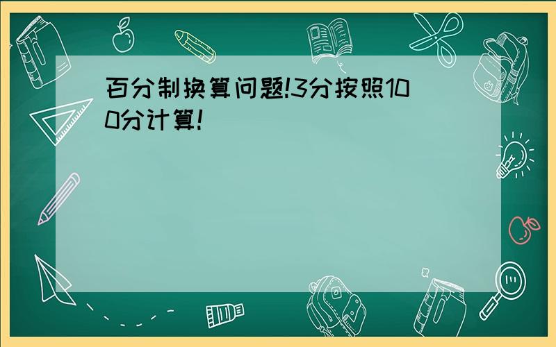 百分制换算问题!3分按照100分计算!