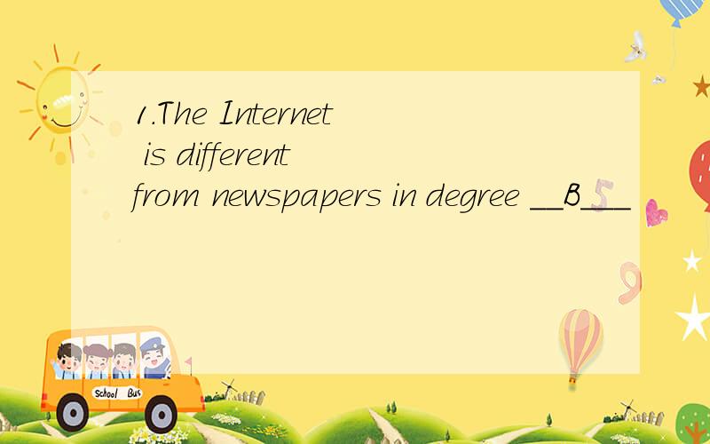 1.The Internet is different from newspapers in degree __B___