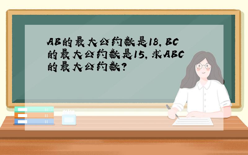 AB的最大公约数是18,BC的最大公约数是15,求ABC的最大公约数?