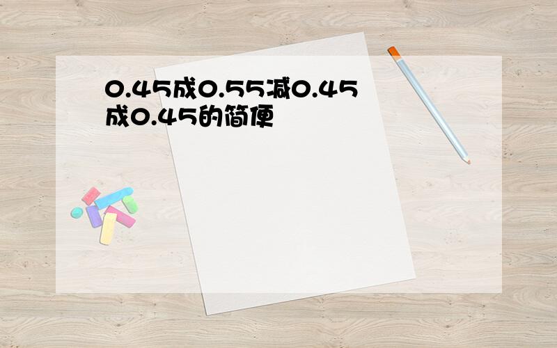 0.45成0.55减0.45成0.45的简便