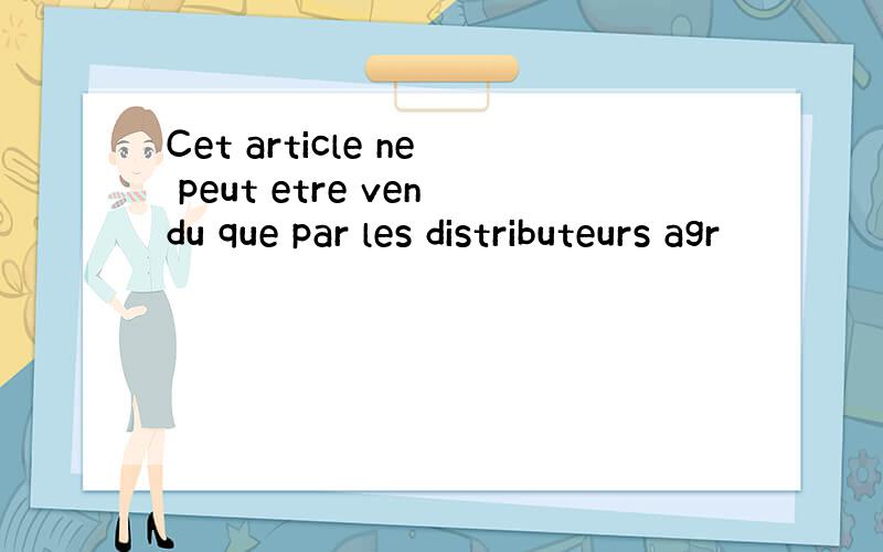 Cet article ne peut etre vendu que par les distributeurs agr