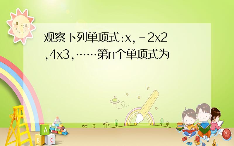 观察下列单项式:x,-2x2,4x3,……第n个单项式为