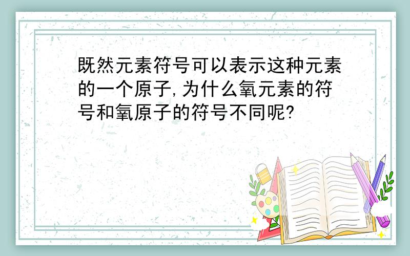 既然元素符号可以表示这种元素的一个原子,为什么氧元素的符号和氧原子的符号不同呢?