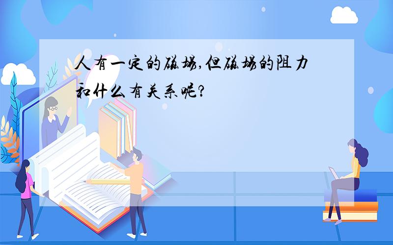 人有一定的磁场,但磁场的阻力和什么有关系呢?