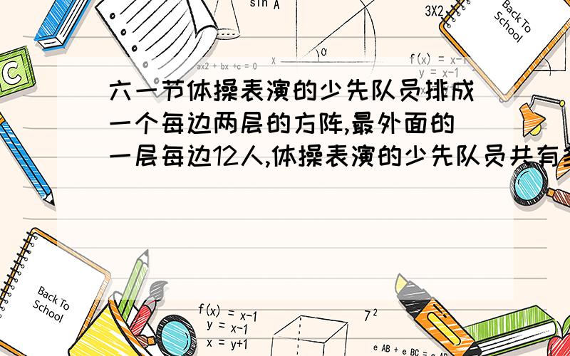 六一节体操表演的少先队员排成一个每边两层的方阵,最外面的一层每边12人,体操表演的少先队员共有多少人