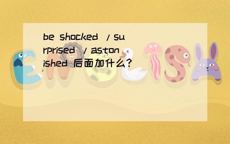 be shocked /surprised /astonished 后面加什么?