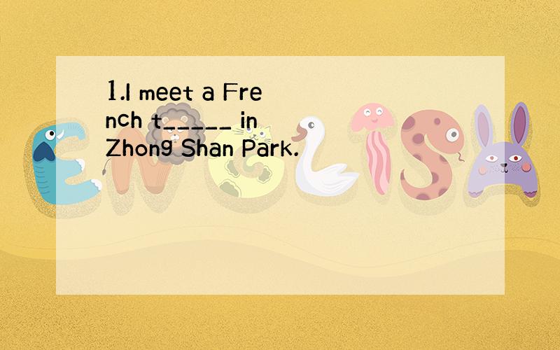 1.I meet a French t_____ in Zhong Shan Park.