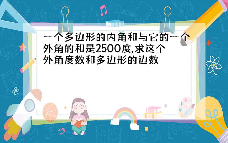 一个多边形的内角和与它的一个外角的和是2500度,求这个外角度数和多边形的边数