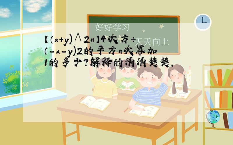 【（x+y)∧2n】4次方÷（-x-y)2的平方n次幂加1的多少?解释的清清楚楚,