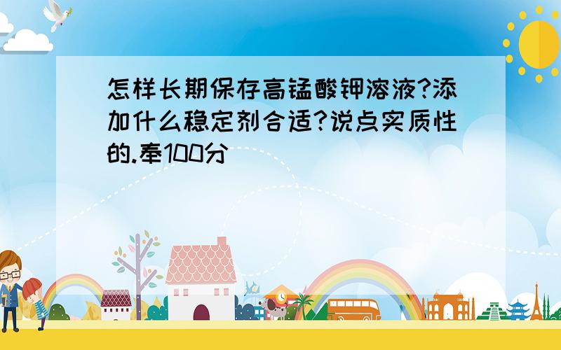 怎样长期保存高锰酸钾溶液?添加什么稳定剂合适?说点实质性的.奉100分