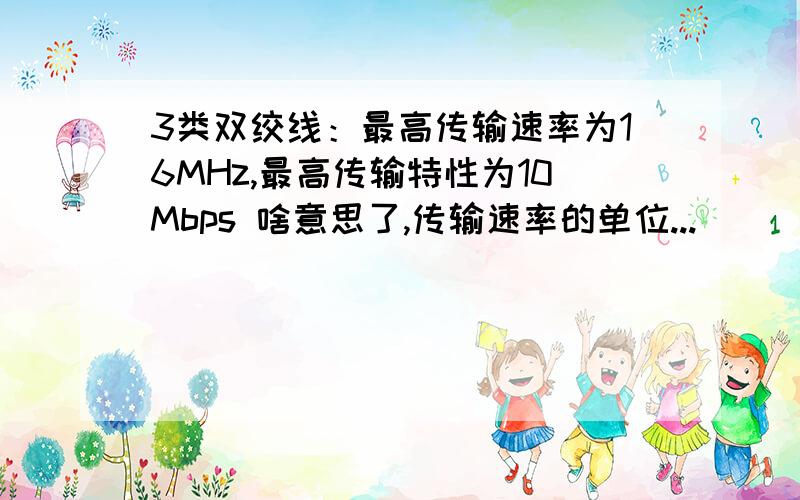 3类双绞线：最高传输速率为16MHz,最高传输特性为10Mbps 啥意思了,传输速率的单位...